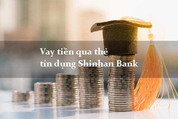 Vay tiền qua thẻ tín dụng Shinhan Bank trực tuyến