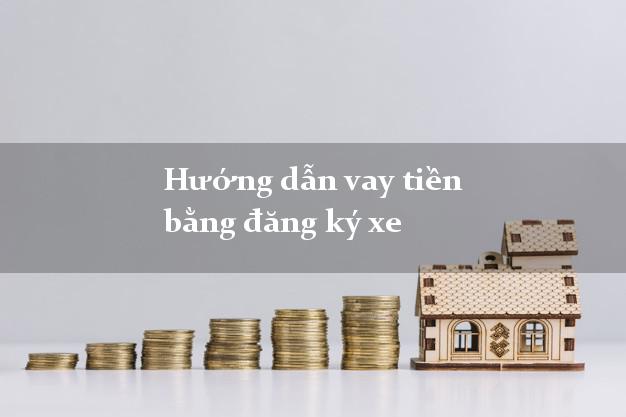 Hướng dẫn vay tiền bằng đăng ký xe uy tín