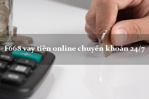 F668 vay tiền online chuyển khoản 24/7