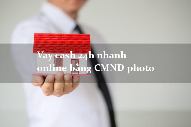 Vay cash 24h nhanh online bằng CMND photo