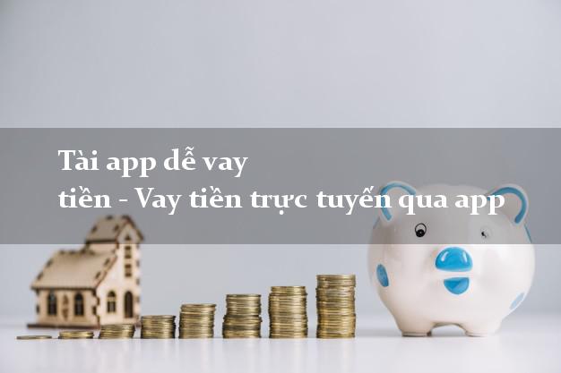 Tài app dễ vay tiền - Vay tiền trực tuyến qua app