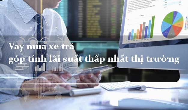Vay mua xe trả góp tính lãi suất thấp nhất thị trường