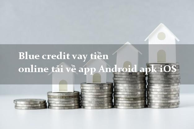 Blue credit vay tiền online tải về app Android apk iOS toàn quốc