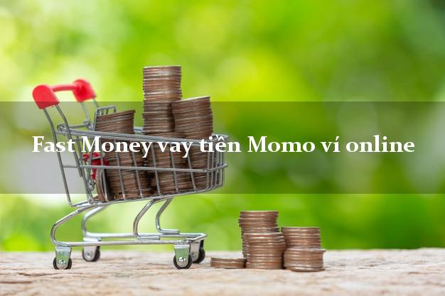 Fast Money vay tiền Momo ví online chấp nhận nợ xấu