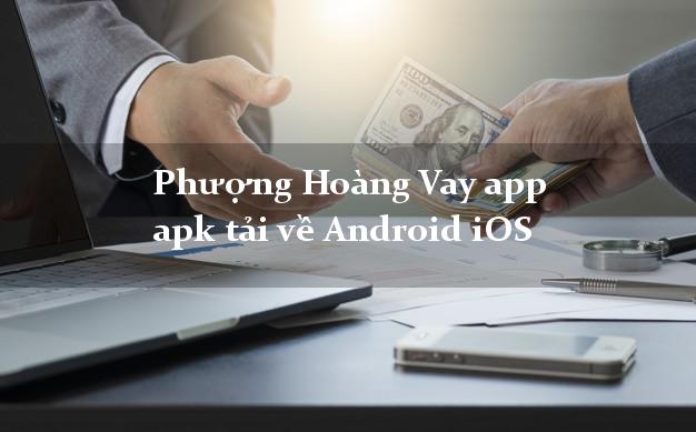 Phượng Hoàng Vay app apk tải về Android iOS duyệt tự động 24h