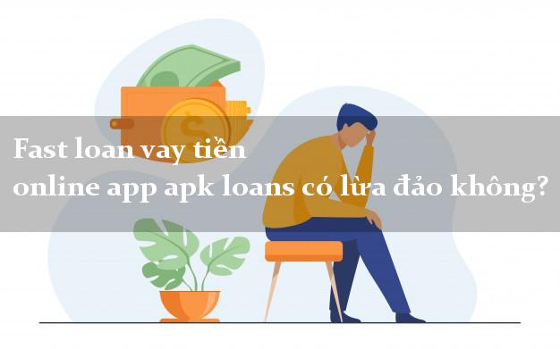 Fast loan vay tiền online app apk loans có lừa đảo không?