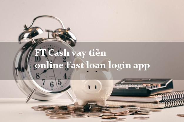 FT Cash vay tiền online Fast loan login app uy tín hàng đầu