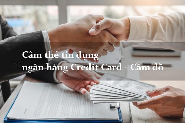 Cầm thẻ tín dụng ngân hàng Credit Card - Cầm đồ ở đâu tốt nhất