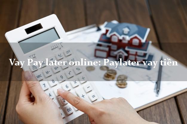 Vay Pay later online: Paylater vay tiền từ 18 tuổi